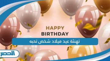 تهنئة عيد ميلاد شخص تحبه
