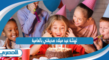 تهنئة عيد ميلاد صديقتي بالعامية