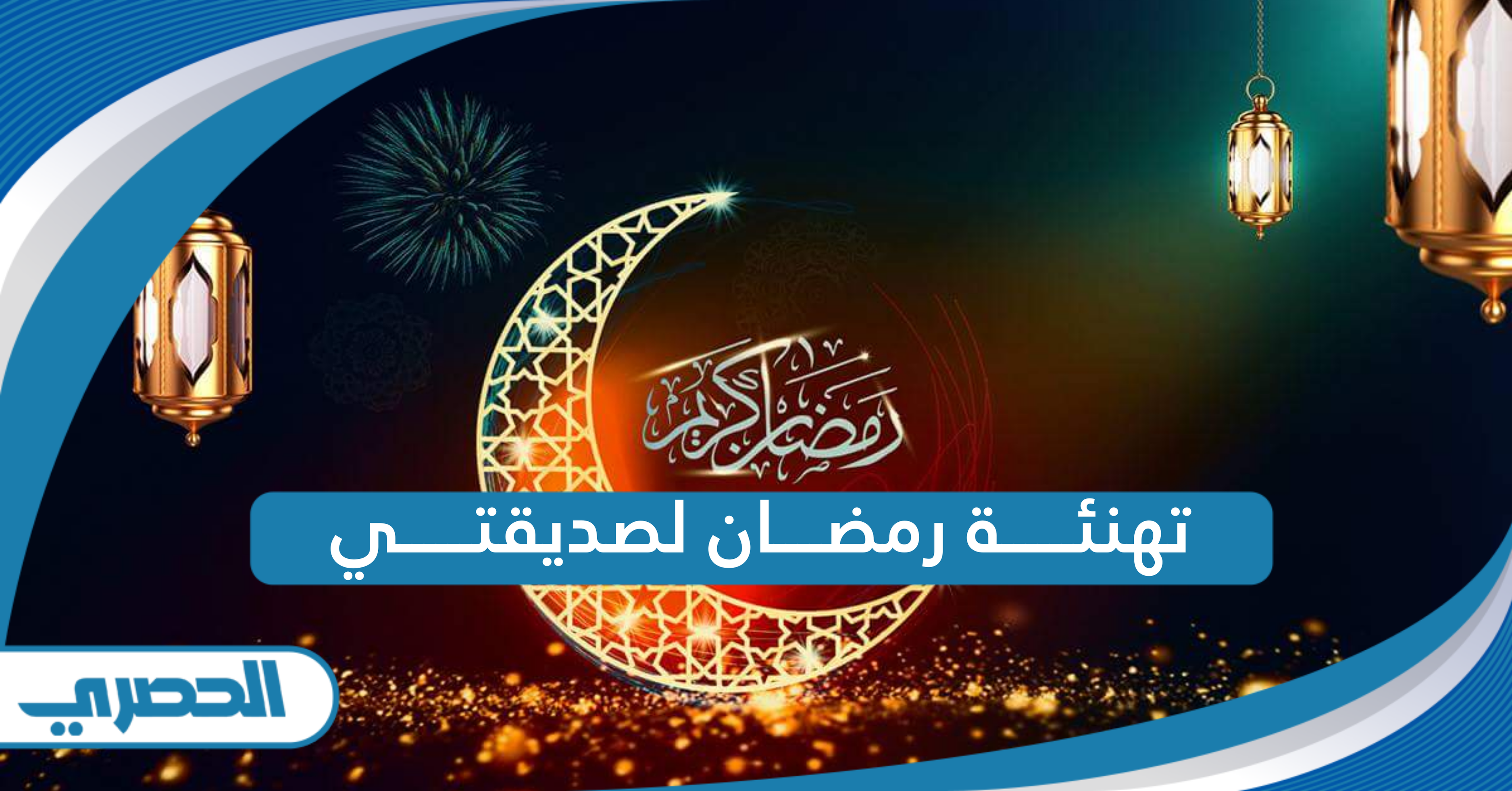 تهنئة رمضان لصديقتي العزيزة 2025 مميزة وجديدة