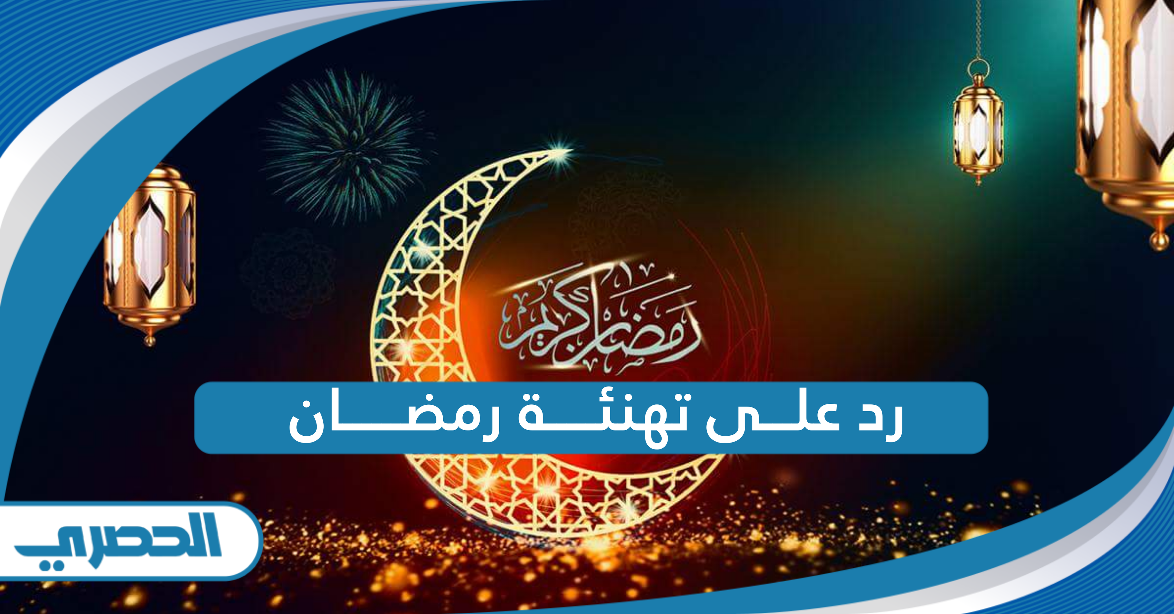 أجمل رد على تهنئة رمضان 2025